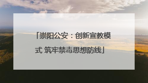 崇阳公安：创新宣教模式 筑牢禁毒思想防线