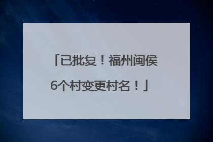 已批复！福州闽侯6个村变更村名！