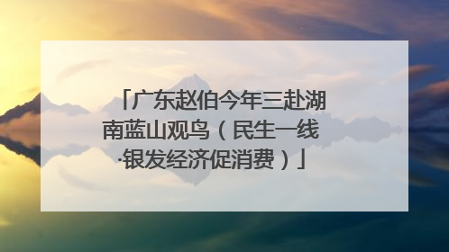 广东赵伯今年三赴湖南蓝山观鸟（民生一线·银发经济促消费）