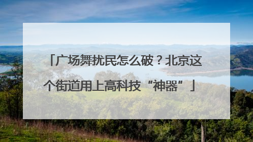 广场舞扰民怎么破？北京这个街道用上高科技“神器”