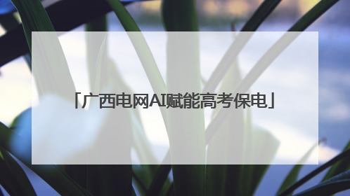 广西电网AI赋能高考保电