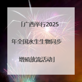 广西举行2025年全国水生生物同步增殖放流活动
