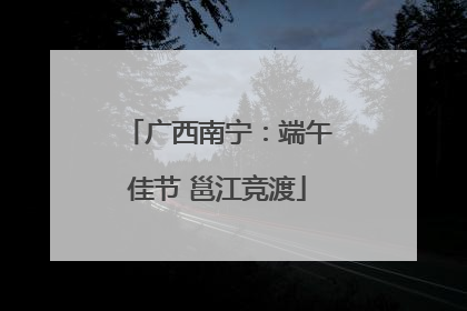 广西南宁：端午佳节 邕江竞渡