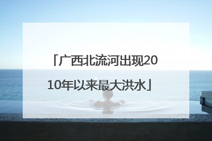 广西北流河出现2010年以来最大洪水