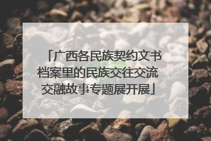 广西各民族契约文书档案里的民族交往交流交融故事专题展开展