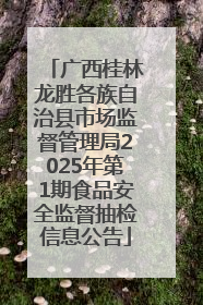 广西桂林龙胜各族自治县市场监督管理局2025年第1期食品安全监督抽检信息公告