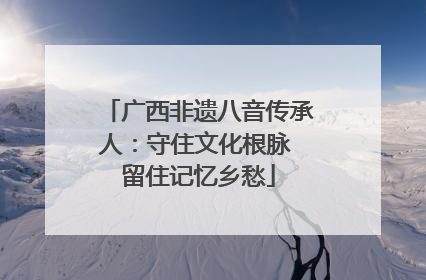 广西非遗八音传承人：守住文化根脉 留住记忆乡愁