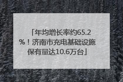 年均增长率约65.2%！济南市充电基础设施保有量达10.6万台