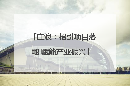 庄浪：招引项目落地 赋能产业振兴