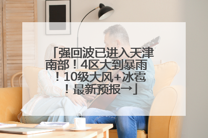 强回波已进入天津南部！4区大到暴雨！10级大风+冰雹！最新预报→