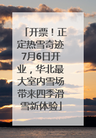 开票！正定热雪奇迹7月6日开业，华北最大室内雪场带来四季滑雪新体验