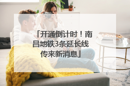 开通倒计时！南昌地铁3条延长线传来新消息
