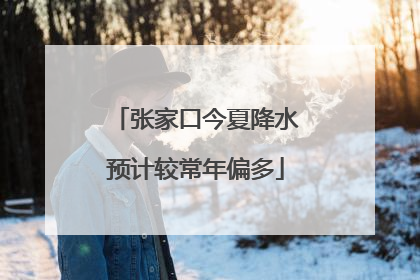 张家口今夏降水预计较常年偏多