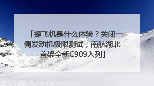 提飞机是什么体验？关闭一侧发动机极限测试，南航湖北首架全新C909入列