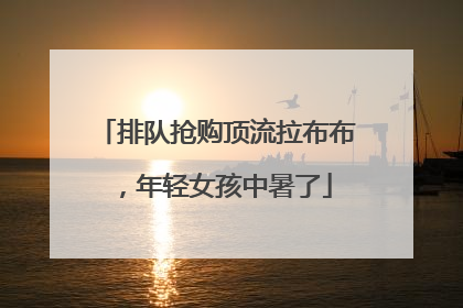 排队抢购顶流拉布布，年轻女孩中暑了