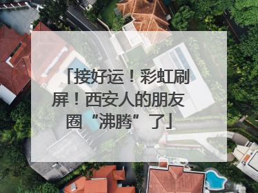 接好运！彩虹刷屏！西安人的朋友圈“沸腾”了