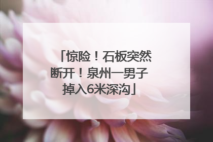 惊险！石板突然断开！泉州一男子掉入6米深沟