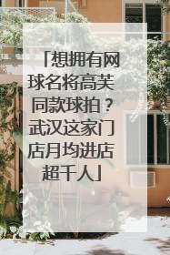 想拥有网球名将高芙同款球拍？武汉这家门店月均进店超千人