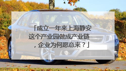 成立一年来上海静安这个产业园做成产业链，企业为何愿意来？