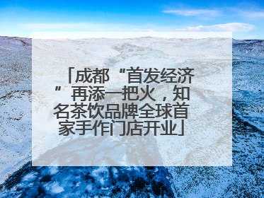 成都“首发经济”再添一把火，知名茶饮品牌全球首家手作门店开业