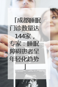 成都睡眠门诊数量达144家，专家：睡眠障碍患者呈年轻化趋势
