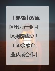 成都市双流区电力产业园区揭牌成立！150余家企业达成合作