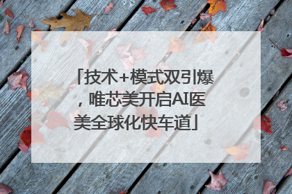 技术+模式双引爆，唯芯美开启AI医美全球化快车道