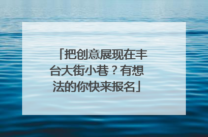 把创意展现在丰台大街小巷？有想法的你快来报名
