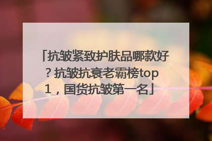 抗皱紧致护肤品哪款好？抗皱抗衰老霸榜top1，国货抗皱第一名
