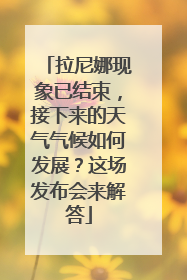 拉尼娜现象已结束，接下来的天气气候如何发展？这场发布会来解答
