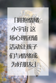 拥抱情绪小宇宙 这场心理团辅活动让孩子们与情绪成为好朋友