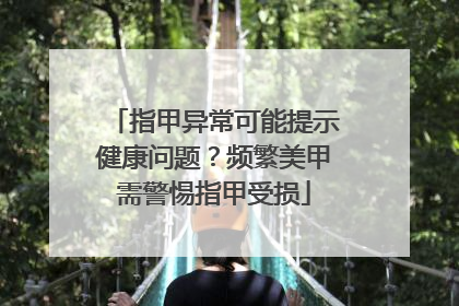 指甲异常可能提示健康问题？频繁美甲需警惕指甲受损