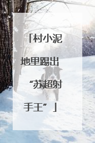 村小泥地里踢出“苏超射手王”