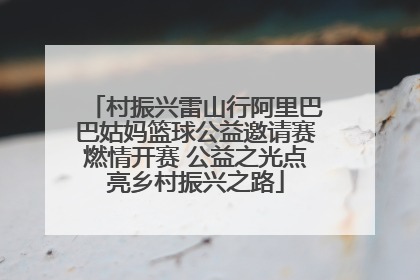 村振兴雷山行阿里巴巴姑妈篮球公益邀请赛燃情开赛 公益之光点亮乡村振兴之路