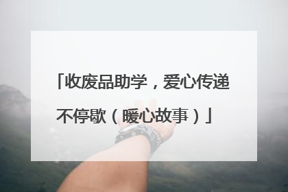 收废品助学，爱心传递不停歇（暖心故事）