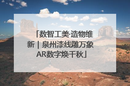 数智工美·造物维新｜泉州漆线雕万象 AR数字焕千秋