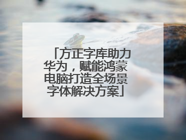 方正字库助力华为，赋能鸿蒙电脑打造全场景字体解决方案