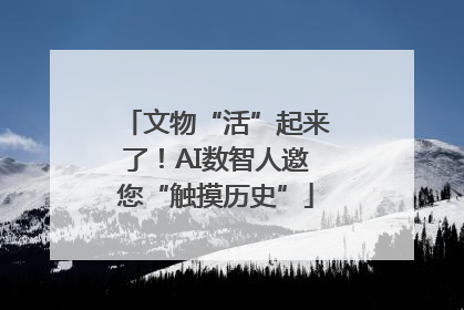 文物“活”起来了！AI数智人邀您“触摸历史”