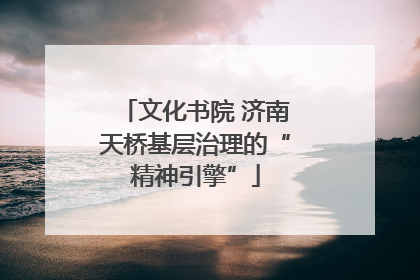 文化书院 济南天桥基层治理的“精神引擎”