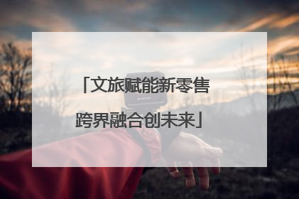 文旅赋能新零售 跨界融合创未来