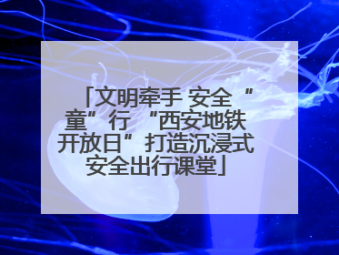文明牵手 安全“童”行 “西安地铁开放日”打造沉浸式安全出行课堂