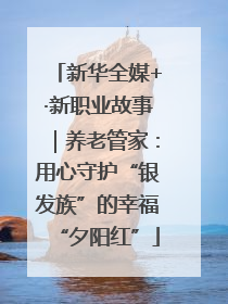 新华全媒+·新职业故事｜养老管家：用心守护“银发族”的幸福“夕阳红”