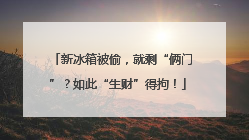 新冰箱被偷，就剩“俩门”？如此“生财”得拘！
