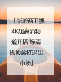 新增两卫视4K超高清频道开播 标清机顶盒将退出市场