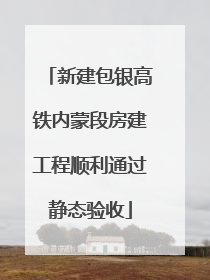 新建包银高铁内蒙段房建工程顺利通过静态验收