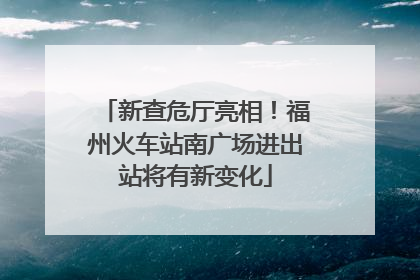 新查危厅亮相！福州火车站南广场进出站将有新变化