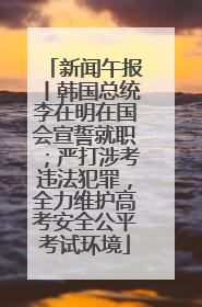 新闻午报丨韩国总统李在明在国会宣誓就职；严打涉考违法犯罪，全力维护高考安全公平考试环境