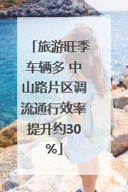旅游旺季车辆多 中山路片区调流通行效率提升约30%
