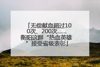 无偿献血超过100次、200次……衡阳这群“热血英雄”接受省级表彰