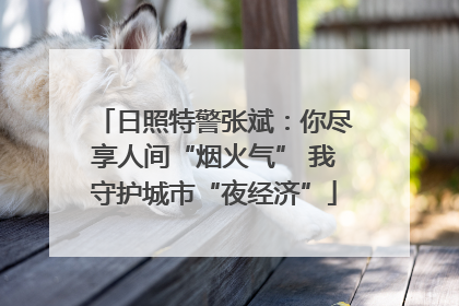 日照特警张斌：你尽享人间“烟火气” 我守护城市“夜经济”